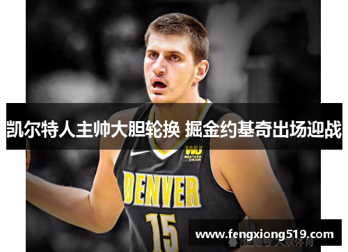 凯尔特人主帅大胆轮换 掘金约基奇出场迎战