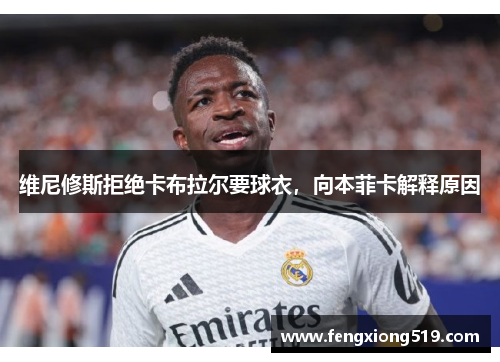 维尼修斯拒绝卡布拉尔要球衣，向本菲卡解释原因